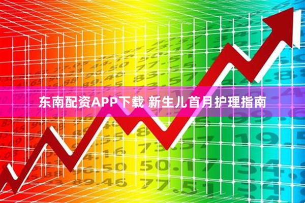 东南配资APP下载 新生儿首月护理指南