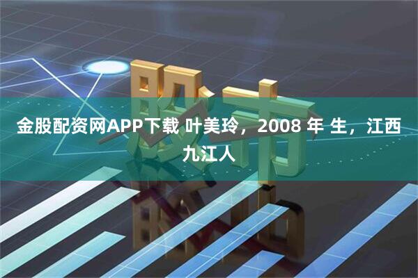 金股配资网APP下载 叶美玲，2008 年 生，江西九江人