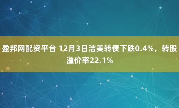 盈邦网配资平台 12月3日洁美转债下跌0.4%,转股溢价率22.1%