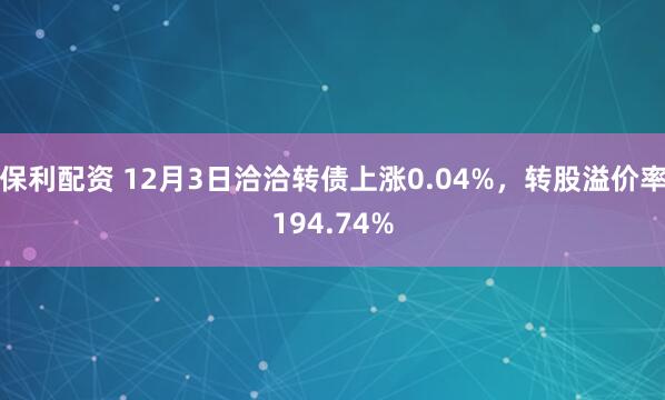 保利配资 12月3日洽洽转债上涨0.04%，转股溢价率194.74%