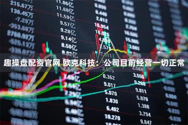 趣操盘配资官网 欧克科技：公司目前经营一切正常