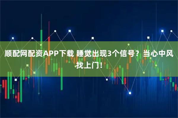 顺配网配资APP下载 睡觉出现3个信号？当心中风找上门！