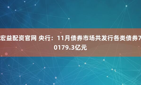 宏益配资官网 央行：11月债券市场共发行各类债券70179.3亿元