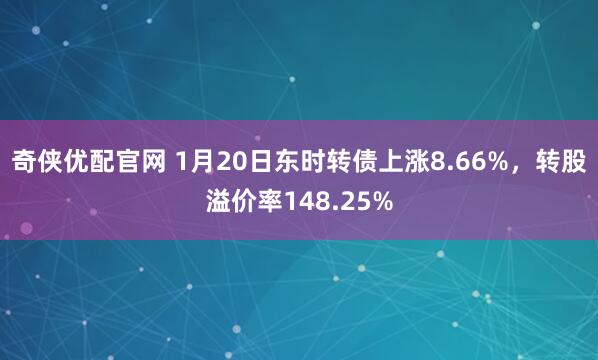 奇侠优配官网 1月20日东时转债上涨8.66%，转股溢价率148.25%