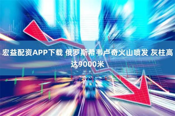 宏益配资APP下载 俄罗斯希韦卢奇火山喷发 灰柱高达9000米