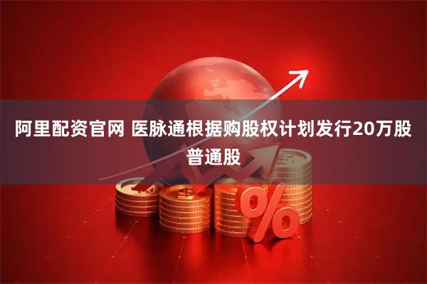 阿里配资官网 医脉通根据购股权计划发行20万股普通股