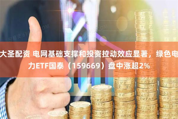 大圣配资 电网基础支撑和投资拉动效应显著，绿色电力ETF国泰（159669）盘中涨超2%