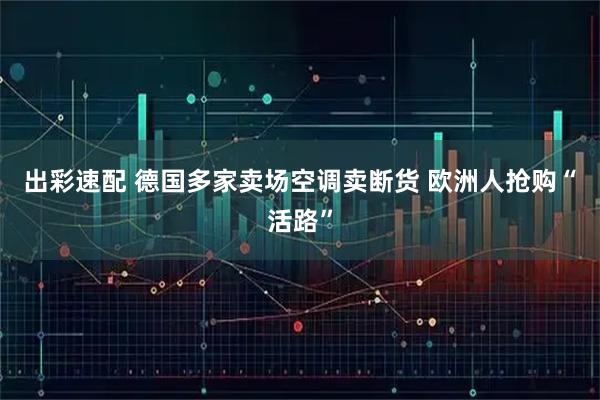 出彩速配 德国多家卖场空调卖断货 欧洲人抢购“活路”