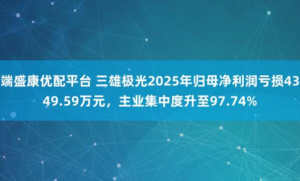 端盛康优配平台 三雄极光2025年归母净利润亏损4349.59万元，主业集中度升至97.74%