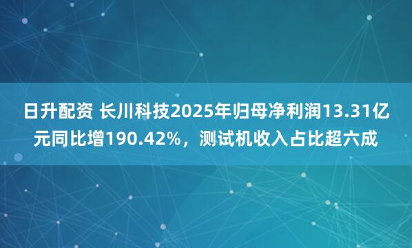 日升配资 长川科技2025年归母净利润13.31亿元同比增190.42%，测试机收入占比超六成