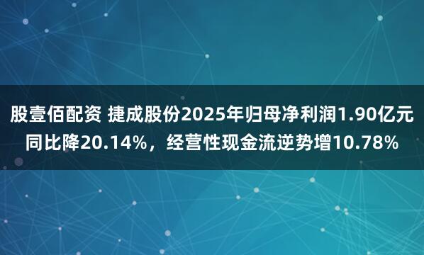 股壹佰配资 捷成股份2025年归母净利润1.90亿元同比降20.14%，经营性现金流逆势增10.78%