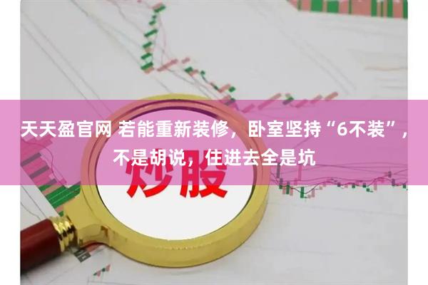 天天盈官网 若能重新装修，卧室坚持“6不装”，不是胡说，住进去全是坑