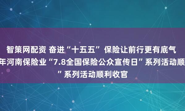 智策网配资 奋进“十五五” 保险让前行更有底气  2026年河南保险业“7.8全国保险公众宣传日”系列活动顺利收官