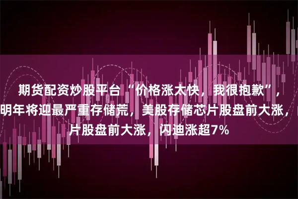 期货配资炒股平台 “价格涨太快，我很抱歉”，SK海力士：明年将迎最严重存储荒，美股存储芯片股盘前大涨，闪迪涨超7%